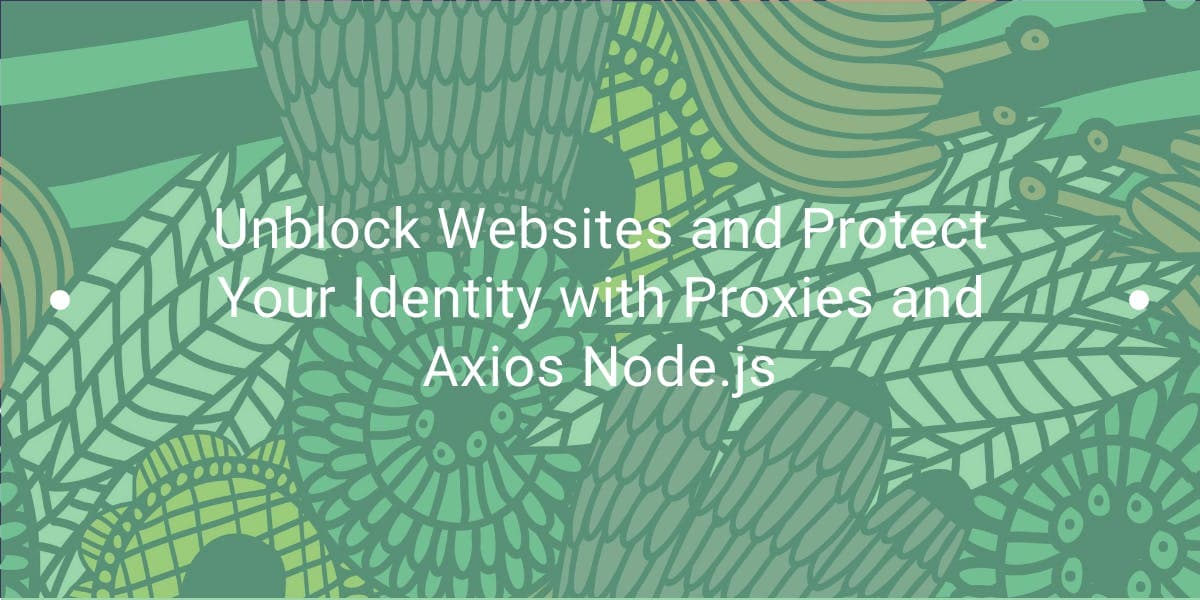 Débloquez des sites web et protégez votre identité grâce aux proxys et à Axios Node.js