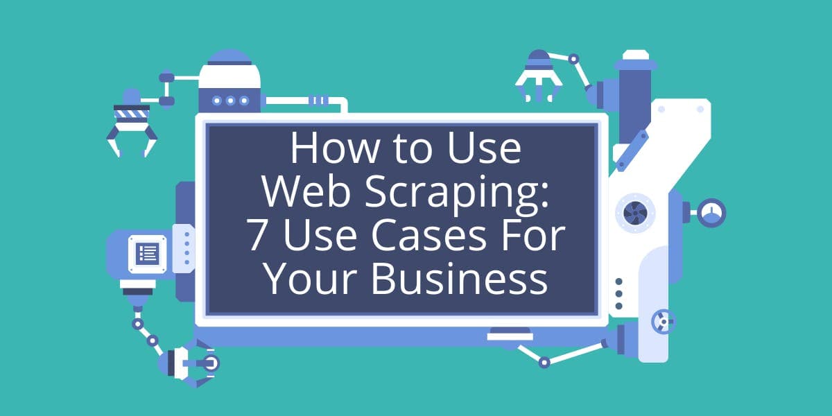 Comment utiliser le web scraping : 7 cas d'utilisation pour votre entreprise