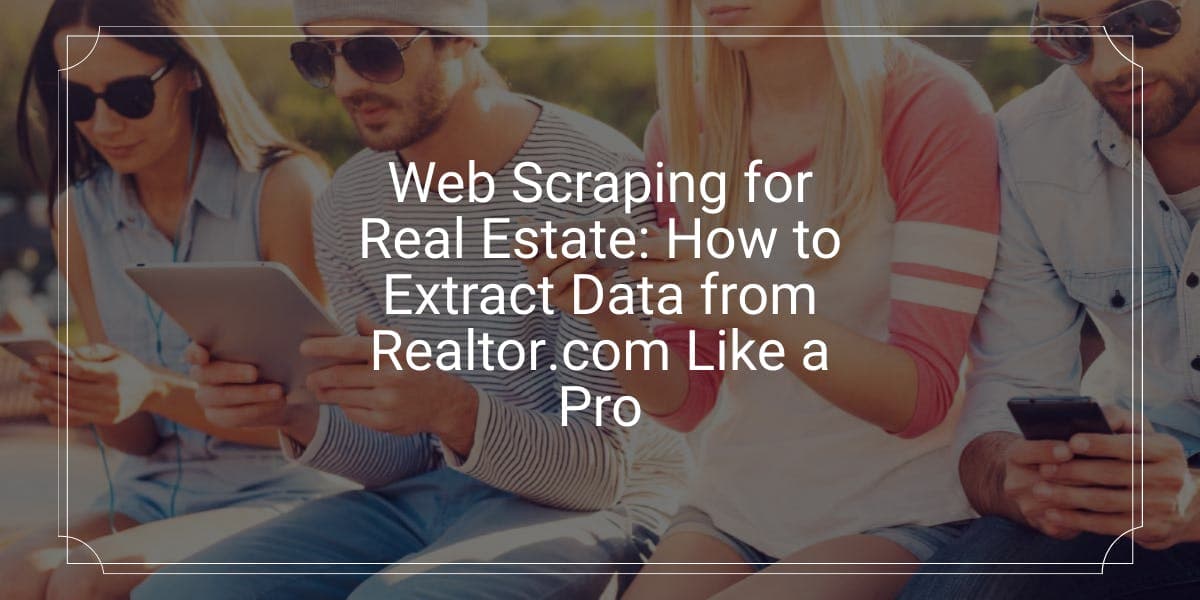 Le web scraping dans l'immobilier : comment extraire des données de Realtor.com comme un pro